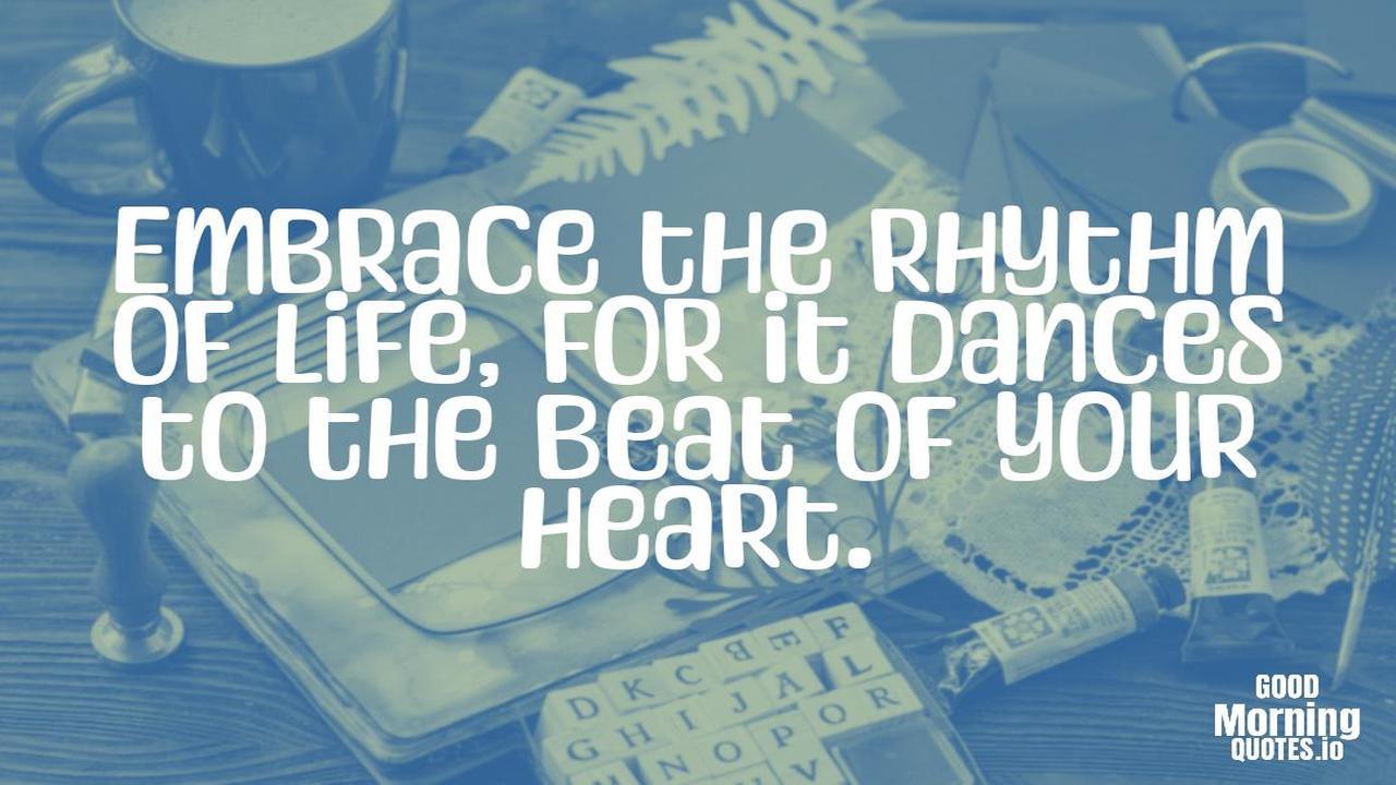 Embrace the rhythm of life, for it dances to the beat of your heart. - Meaningful quotes of life