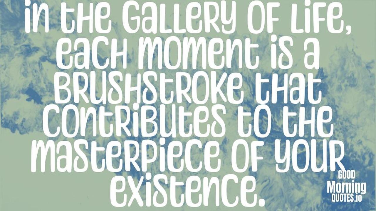 In the gallery of life, each moment is a brushstroke that contributes to the masterpiece of your existence. - Meaningful quotes of life