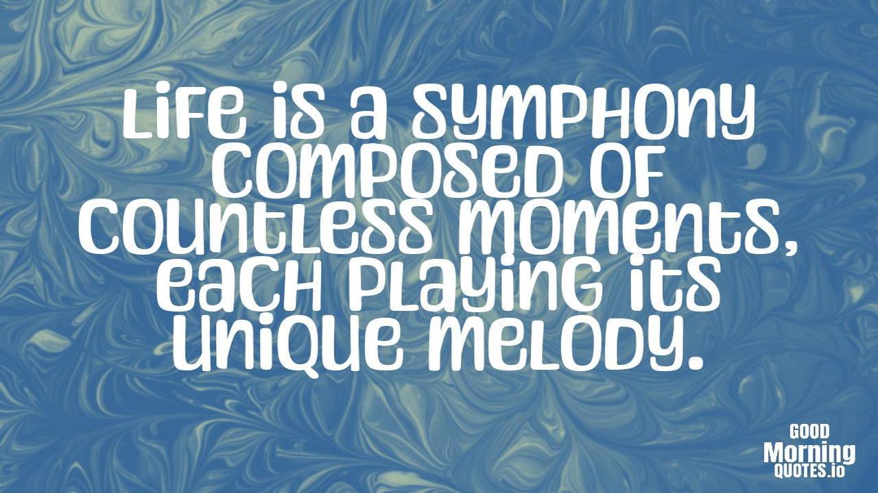 Life is a symphony composed of countless moments, each playing its unique melody. - Meaningful quotes of life