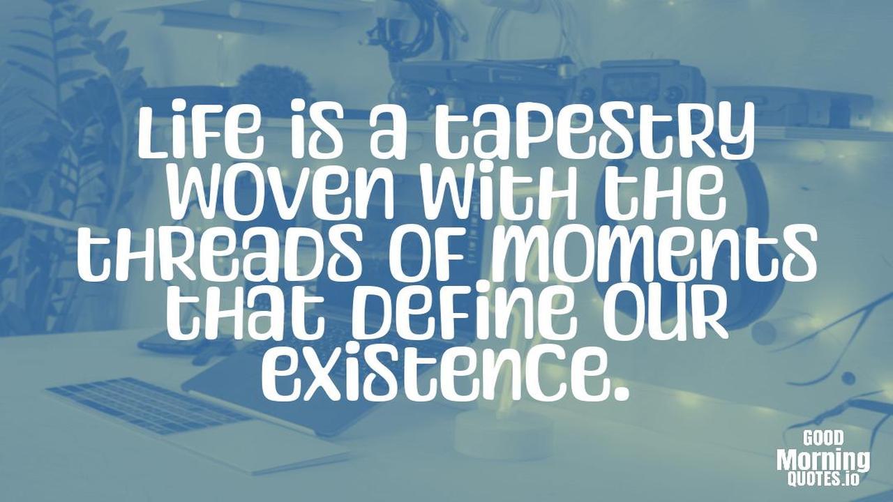 Life is a tapestry woven with the threads of moments that define our existence. - Meaningful quotes of life