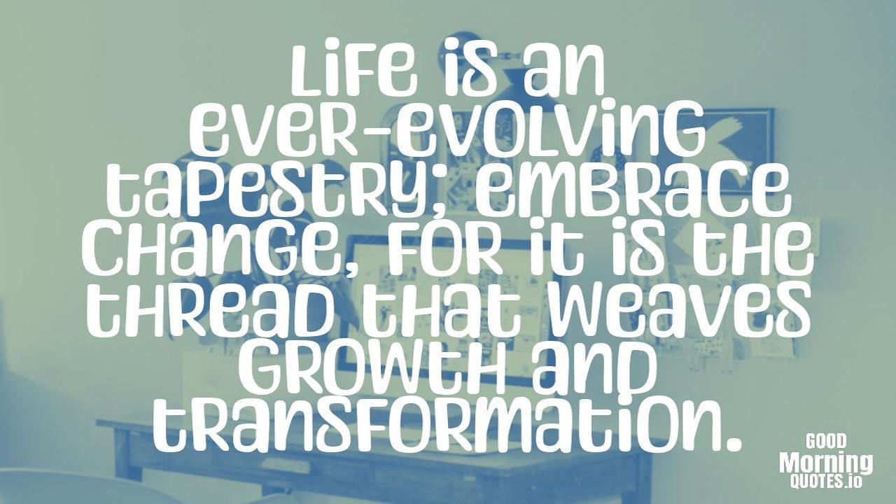 Life is an ever-evolving tapestry; embrace change, for it is the thread that weaves growth and transformation. - Meaningful quotes of life