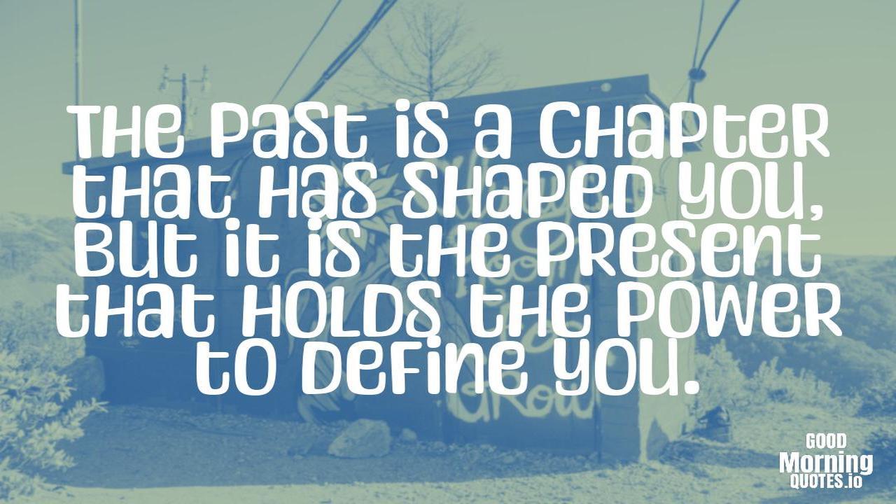 The past is a chapter that has shaped you, but it is the present that holds the power to define you. - Meaningful quotes of life