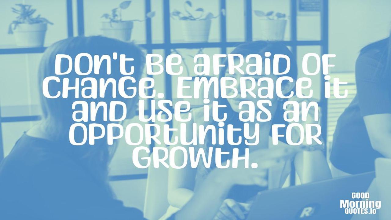 Don't be afraid of change. Embrace it and use it as an opportunity for growth. - Positive quotes for work