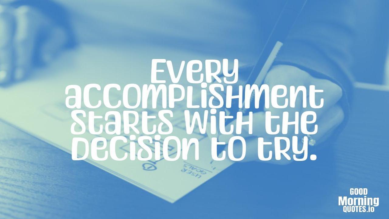 Every accomplishment starts with the decision to try. - Positive quotes for work