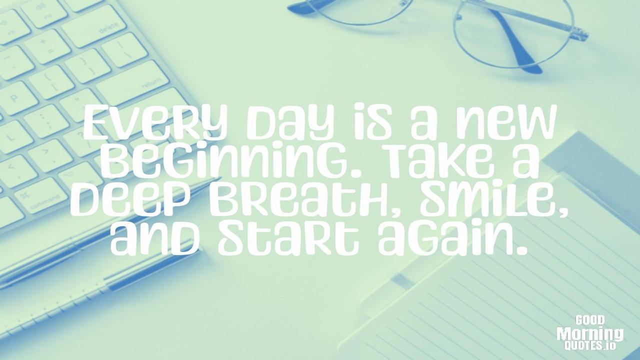 Every day is a new beginning. Take a deep breath, smile, and start again. - Positive quotes for work