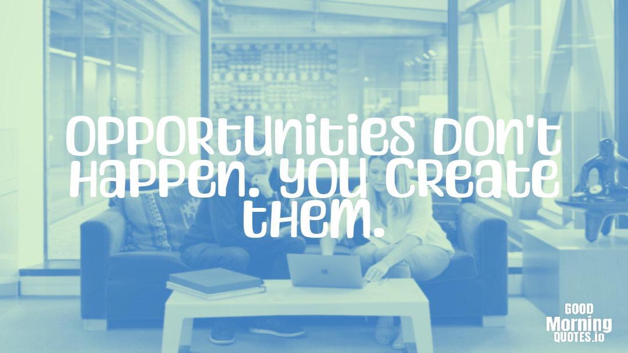 Opportunities don't happen. You create them. - Positive quotes for work