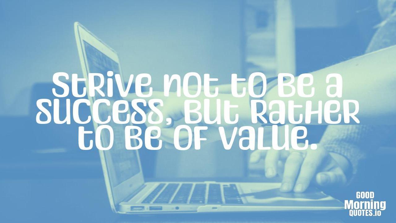 Strive not to be a success, but rather to be of value. - Positive quotes for work