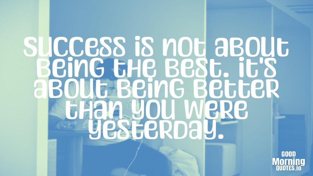 Success is not about being the best. It's about being better than you were yesterday. - Positive quotes for work