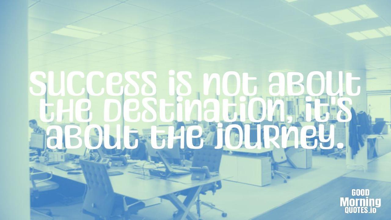Success is not about the destination, it's about the journey. - Positive quotes for work