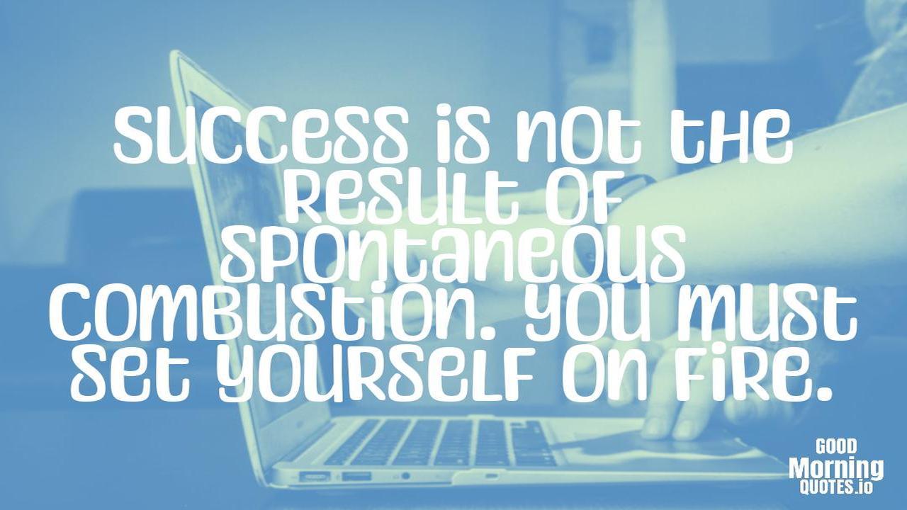 Success is not the result of spontaneous combustion. You must set yourself on fire. - Positive quotes for work