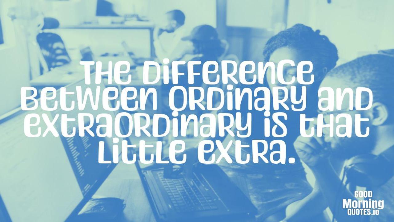 The difference between ordinary and extraordinary is that little extra. - Positive quotes for work