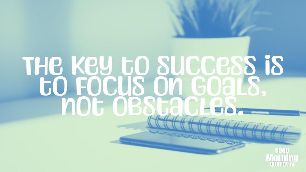 The key to success is to focus on goals, not obstacles. - Positive quotes for work