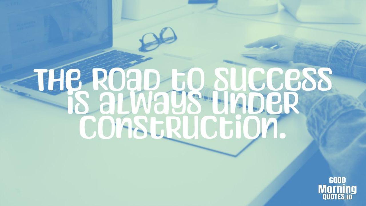 The road to success is always under construction. - Positive quotes for work