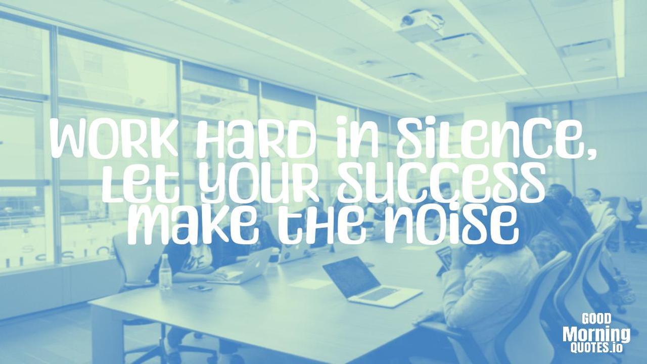 Work hard in silence, let your success make the noise - Positive quotes for work