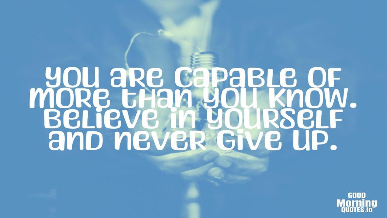You are capable of more than you know. Believe in yourself and never give up. - Positive quotes for work